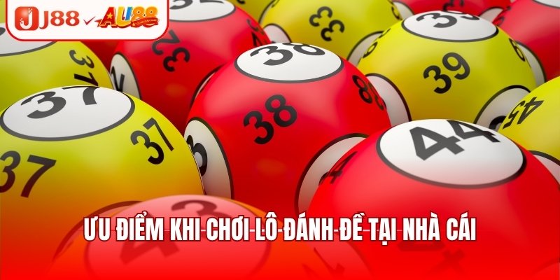 Ưu điểm khi chơi lô đánh đề tại nhà cái