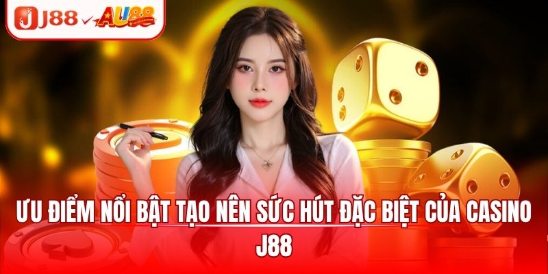 Ưu điểm nổi bật tạo nên sức hút đặc biệt của casino J88